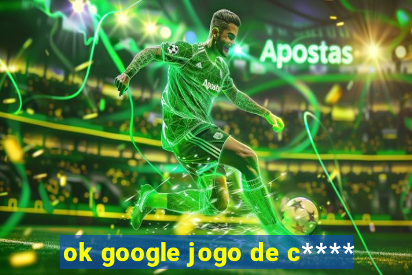 ok google jogo de c****